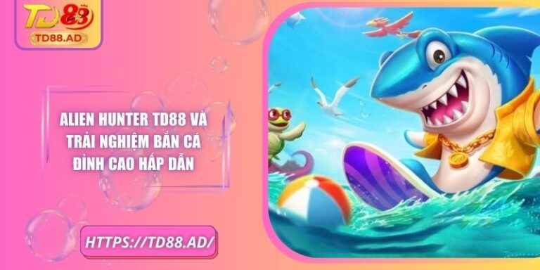 Alien Hunter TD88 Và Trải Nghiệm Bắn Cá Đỉnh Cao Hấp Dẫn