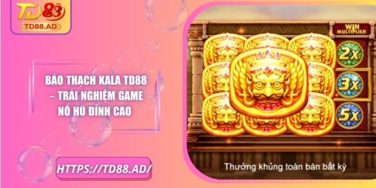 Bảo Thạch Kala TD88 – Trải Nghiệm Game Nổ Hũ Đỉnh Cao