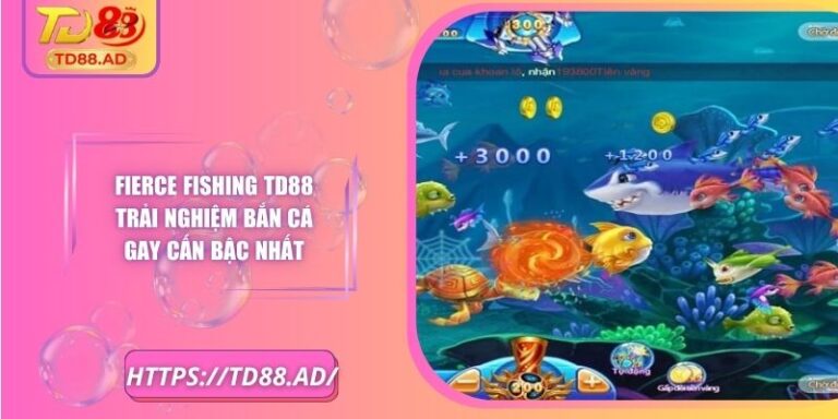 Fierce Fishing TD88 Trải Nghiệm Bắn Cá Gay Cấn Bậc Nhất