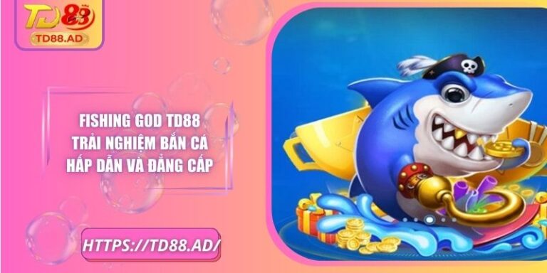 Fishing God TD88 Trải Nghiệm Bắn Cá Hấp Dẫn Và Đẳng Cấp