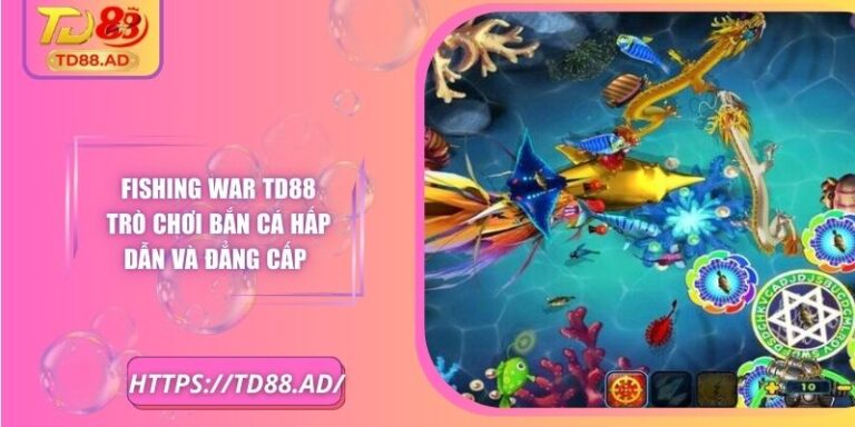 Fishing War TD88 Trò Chơi Bắn Cá Hấp Dẫn Và Đẳng Cấp