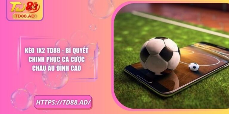 Kèo 1x2 TD88 - Bí Quyết Chinh Phục Cá Cược Châu Âu Đỉnh Cao