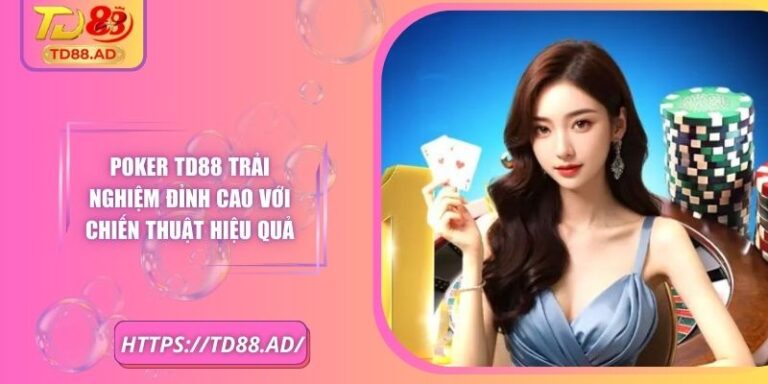 Poker TD88 Trải Nghiệm Đỉnh Cao Với Chiến Thuật Hiệu Quả