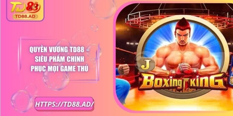 Quyền Vương TD88 – Siêu Phẩm Chinh Phục Mọi Game Thủ