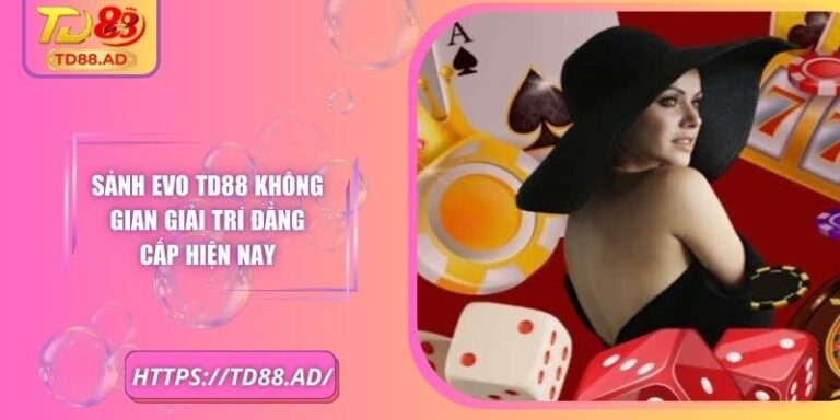 Sảnh EVO TD88 Không Gian Giải Trí Đẳng Cấp Hiện Nay