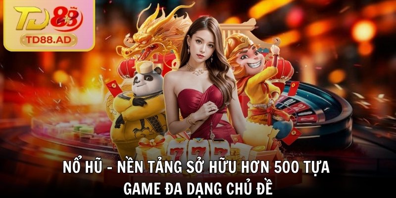 Nổ hũ - Nền tảng sở hữu hơn 500 tựa game đa dạng chủ đề