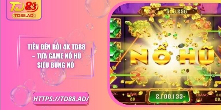 Tiền Đến Rồi 4k TD88 – Tựa Game Nổ Hũ Siêu Bùng Nổ