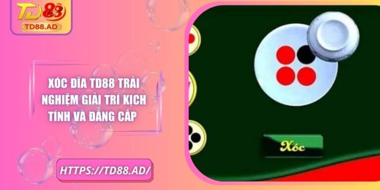 Xóc Đĩa Td88 Trải Nghiệm Giải Trí Kịch Tính Và Đẳng Cấp